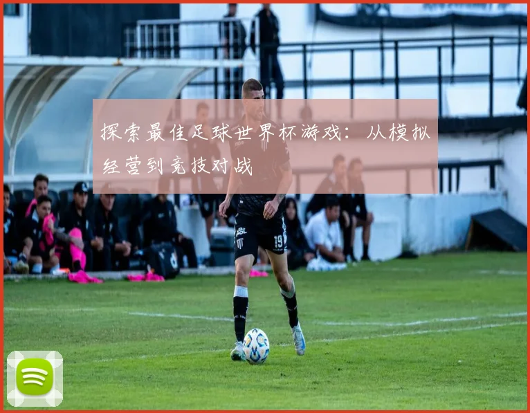 探索最佳足球世界杯游戏：从模拟经营到竞技对战